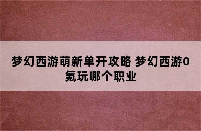 梦幻西游萌新单开攻略 梦幻西游0氪玩哪个职业